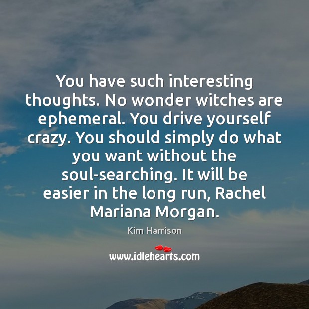 You have such interesting thoughts. No wonder witches are ephemeral. You drive Kim Harrison Picture Quote