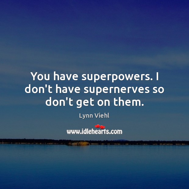 You have superpowers. I don’t have supernerves so don’t get on them. Lynn Viehl Picture Quote