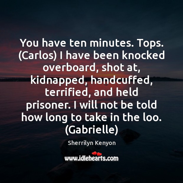 You have ten minutes. Tops. (Carlos) I have been knocked overboard, shot Image