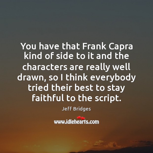 You have that Frank Capra kind of side to it and the Jeff Bridges Picture Quote