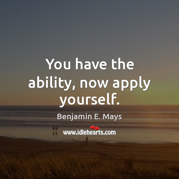 You have the ability, now apply yourself. Image