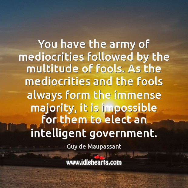 You have the army of mediocrities followed by the multitude of fools. Guy de Maupassant Picture Quote