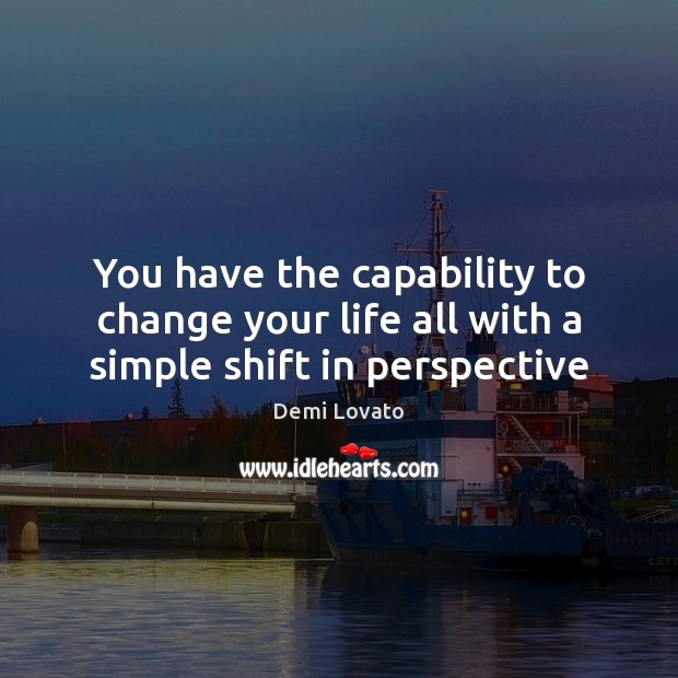 You have the capability to change your life all with a simple shift in perspective Demi Lovato Picture Quote