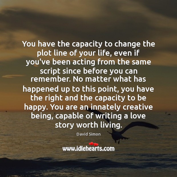 You have the capacity to change the plot line of your life, David Simon Picture Quote