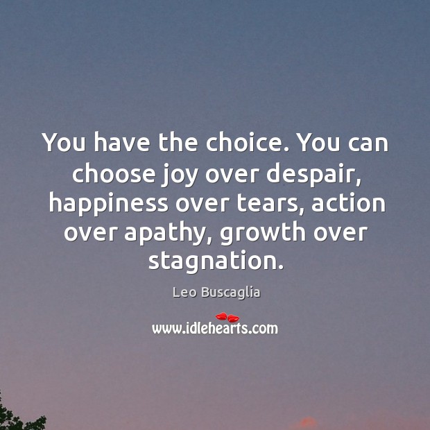You have the choice. You can choose joy over despair, happiness over Leo Buscaglia Picture Quote