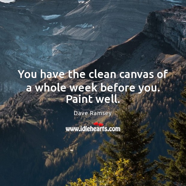 You have the clean canvas of a whole week before you. Paint well. Dave Ramsey Picture Quote