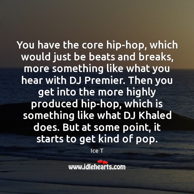 You have the core hip-hop, which would just be beats and breaks, Ice T Picture Quote