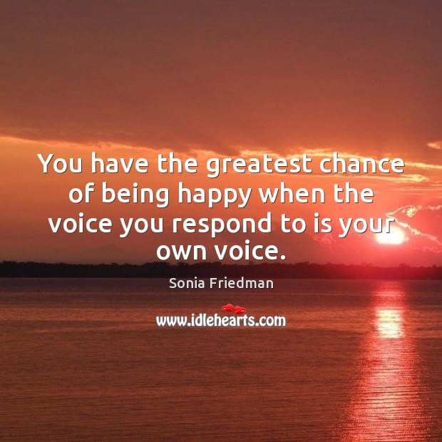 You have the greatest chance of being happy when the voice you Sonia Friedman Picture Quote