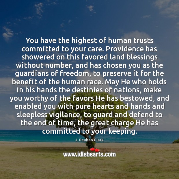 You have the highest of human trusts committed to your care. Providence J. Reuben Clark Picture Quote