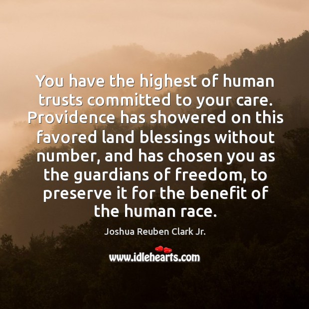 You have the highest of human trusts committed to your care. Joshua Reuben Clark Jr. Picture Quote