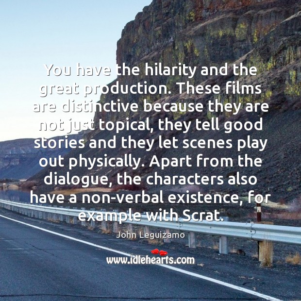 You have the hilarity and the great production. These films are distinctive John Leguizamo Picture Quote