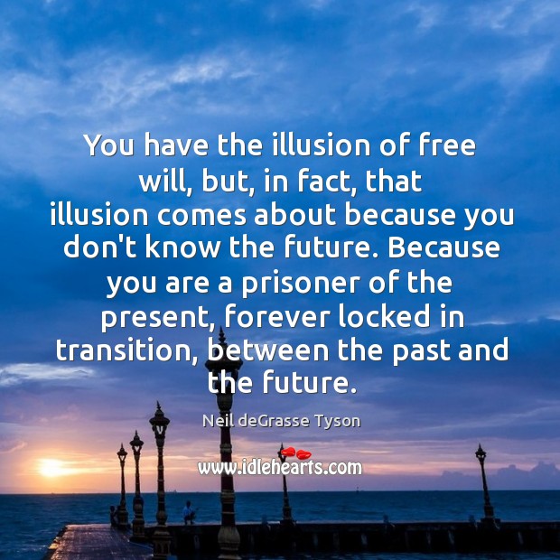 You have the illusion of free will, but, in fact, that illusion Image