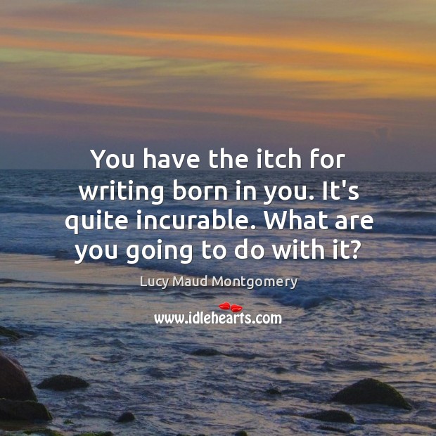 You have the itch for writing born in you. It’s quite incurable. Lucy Maud Montgomery Picture Quote