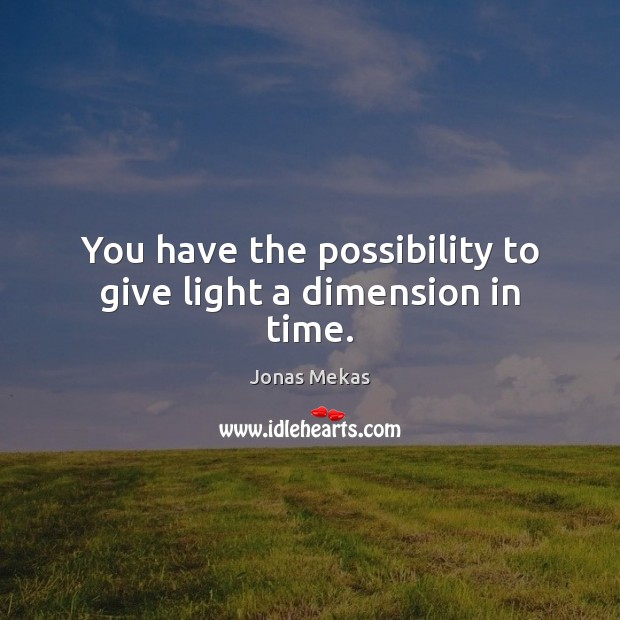 You have the possibility to give light a dimension in time. Jonas Mekas Picture Quote