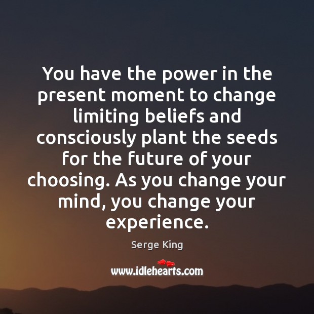You have the power in the present moment to change limiting beliefs Serge King Picture Quote