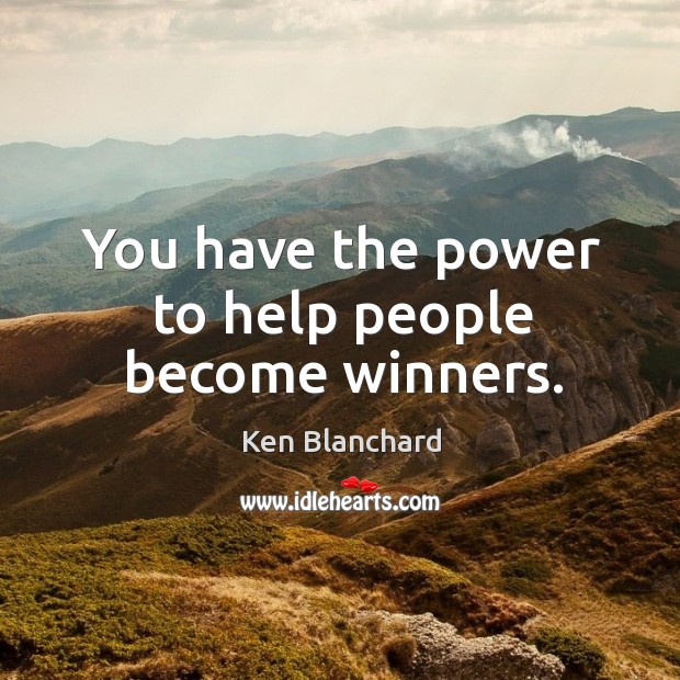 You have the power to help people become winners. Ken Blanchard Picture Quote