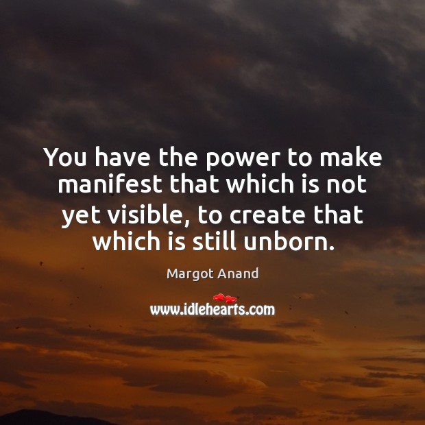 You have the power to make manifest that which is not yet Margot Anand Picture Quote