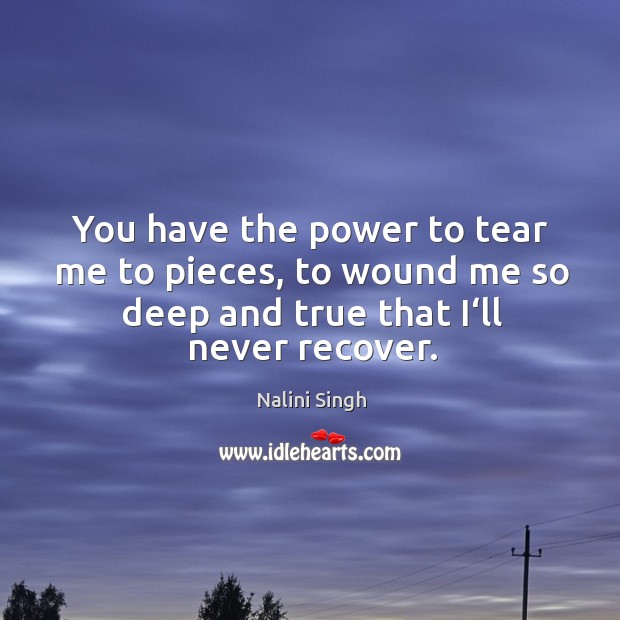 You have the power to tear me to pieces, to wound me Nalini Singh Picture Quote