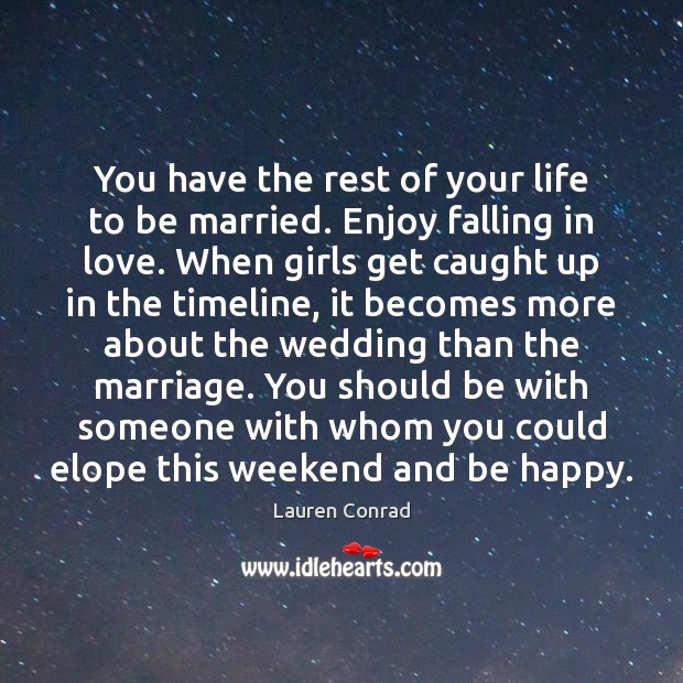 You have the rest of your life to be married. Enjoy falling Lauren Conrad Picture Quote