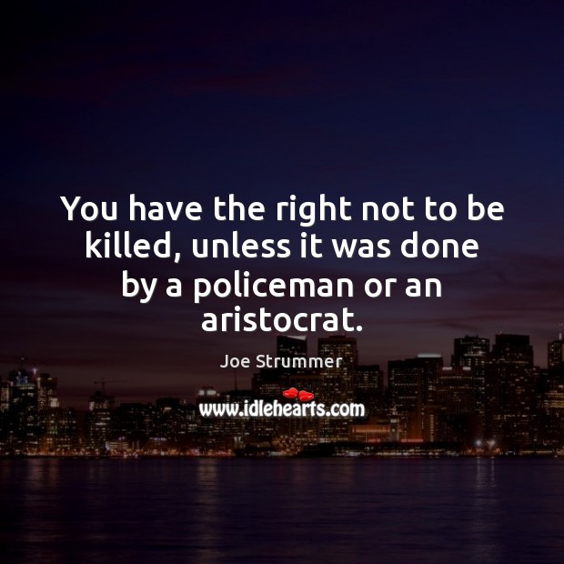 You have the right not to be killed, unless it was done by a policeman or an aristocrat. Image