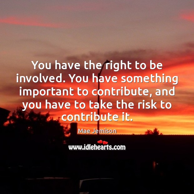 You have the right to be involved. You have something important to Mae Jemison Picture Quote