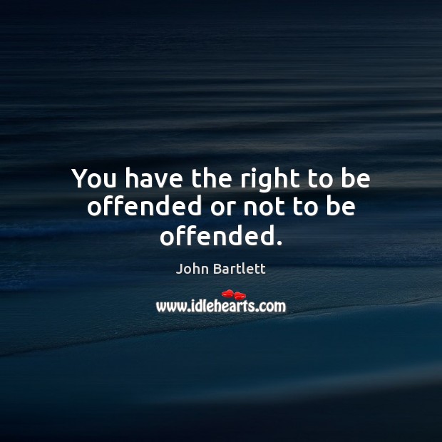 You have the right to be offended or not to be offended. John Bartlett Picture Quote