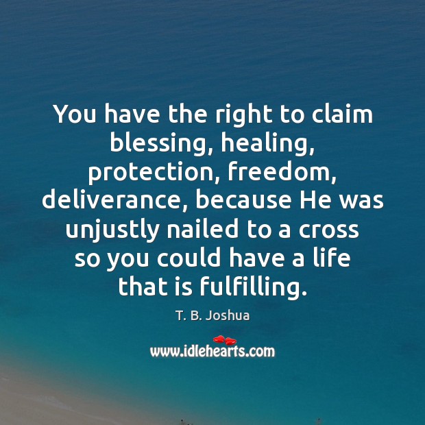 You have the right to claim blessing, healing, protection, freedom, deliverance, because T. B. Joshua Picture Quote