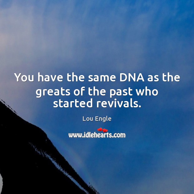 You have the same DNA as the greats of the past who started revivals. Lou Engle Picture Quote