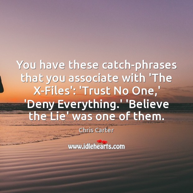 You have these catch-phrases that you associate with ‘The X-Files’: ‘Trust No Chris Carter Picture Quote