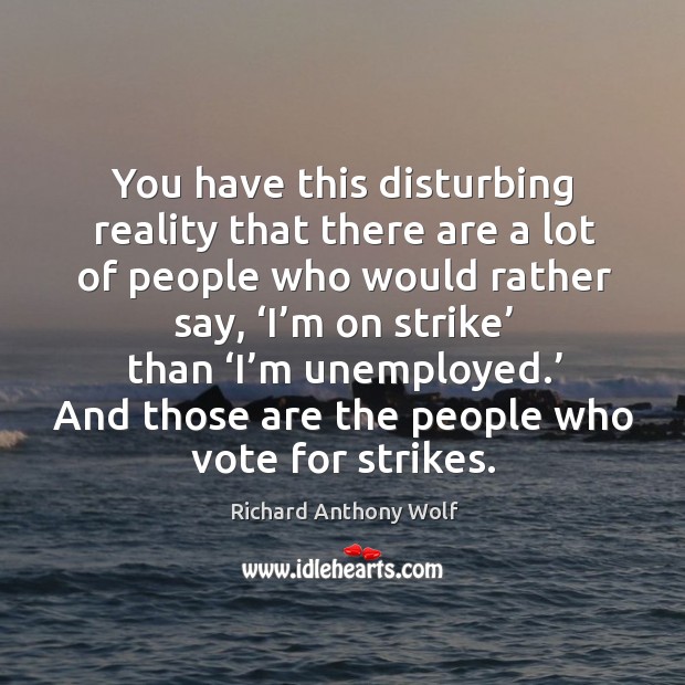 You have this disturbing reality that there are a lot of people who would rather say Richard Anthony Wolf Picture Quote
