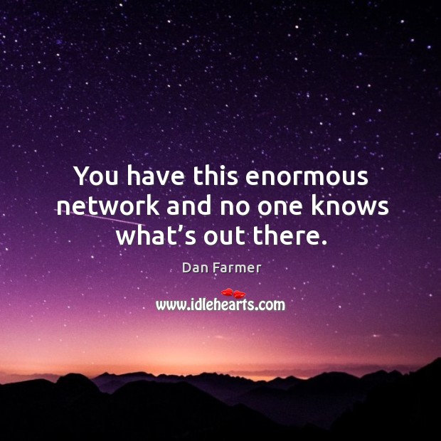 You have this enormous network and no one knows what’s out there. Dan Farmer Picture Quote