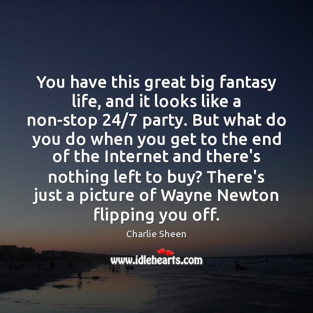 You have this great big fantasy life, and it looks like a Charlie Sheen Picture Quote