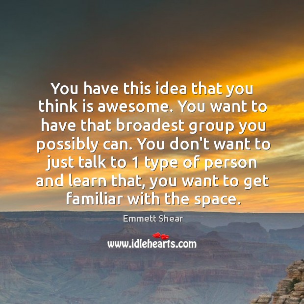 You have this idea that you think is awesome. You want to Emmett Shear Picture Quote