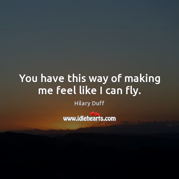 You have this way of making me feel like I can fly. Hilary Duff Picture Quote