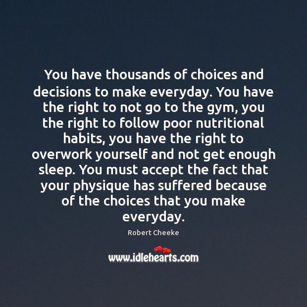 You have thousands of choices and decisions to make everyday. You have Robert Cheeke Picture Quote