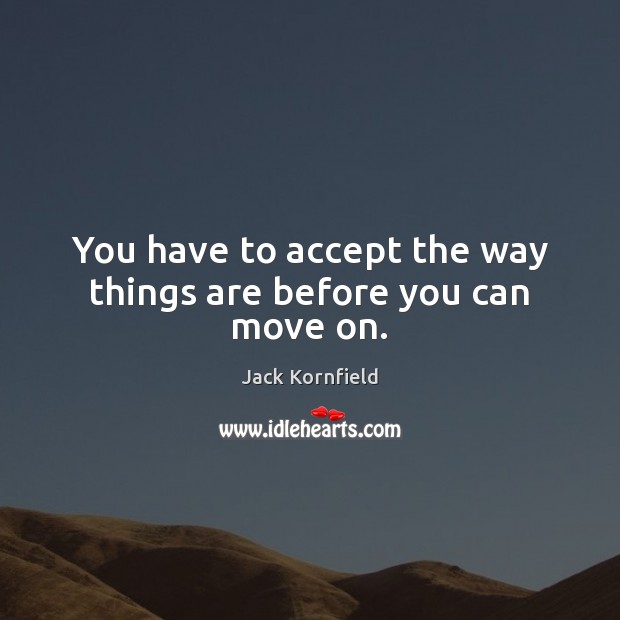 You have to accept the way things are before you can move on. Jack Kornfield Picture Quote