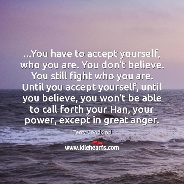 …You have to accept yourself, who you are. You don’t believe. You Terry Goodkind Picture Quote