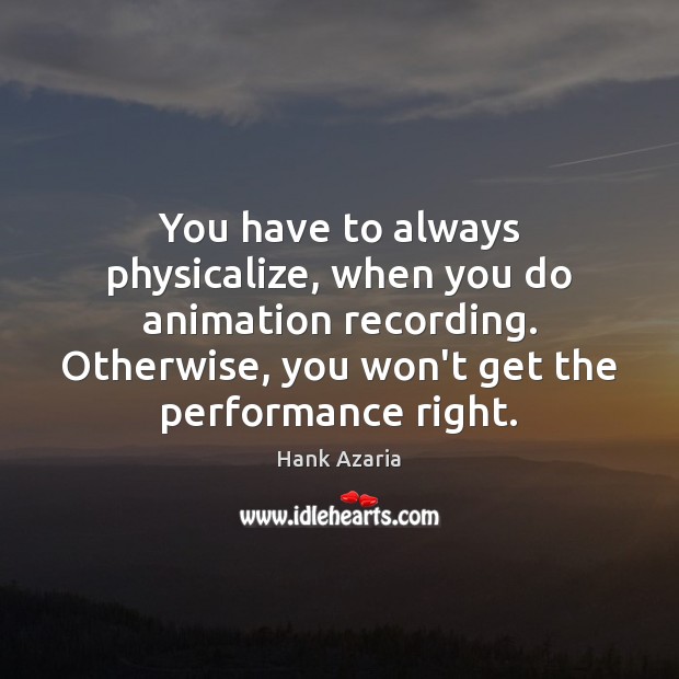 You have to always physicalize, when you do animation recording. Otherwise, you Hank Azaria Picture Quote