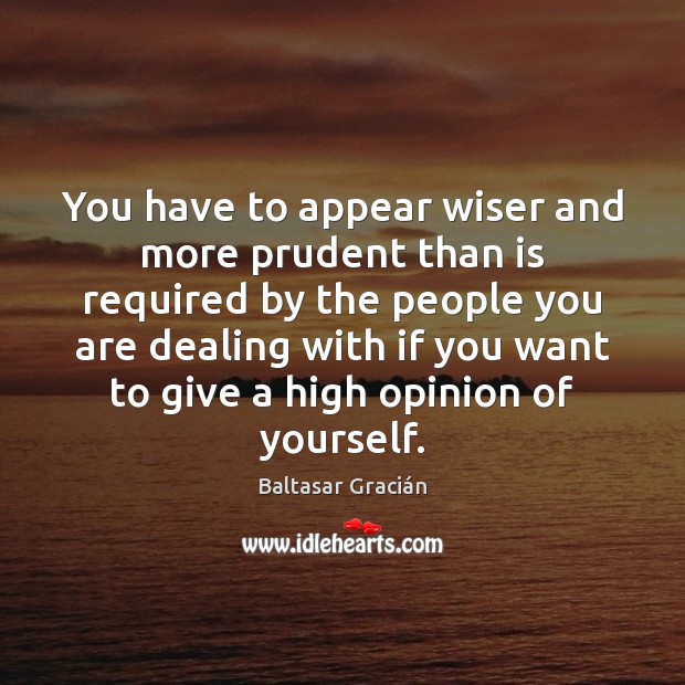You have to appear wiser and more prudent than is required by Baltasar Gracián Picture Quote