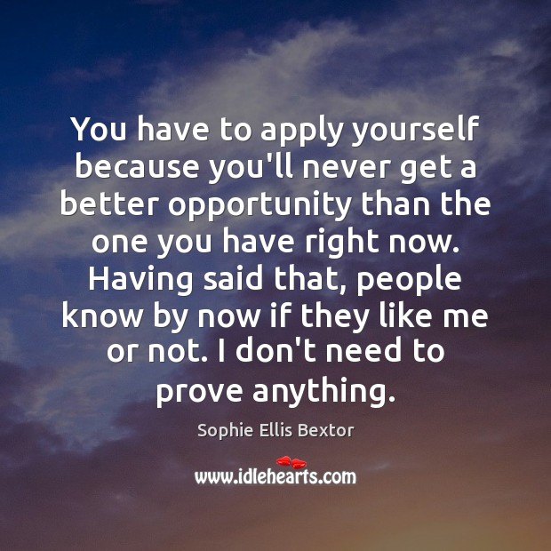 You have to apply yourself because you’ll never get a better opportunity Image