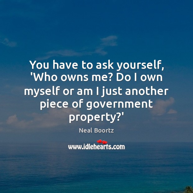 You have to ask yourself, ‘Who owns me? Do I own myself Neal Boortz Picture Quote