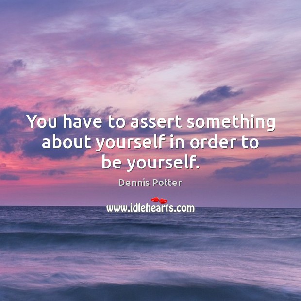 You have to assert something about yourself in order to be yourself. Image
