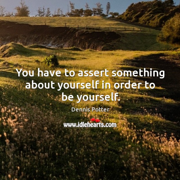 You have to assert something about yourself in order to be yourself. Image