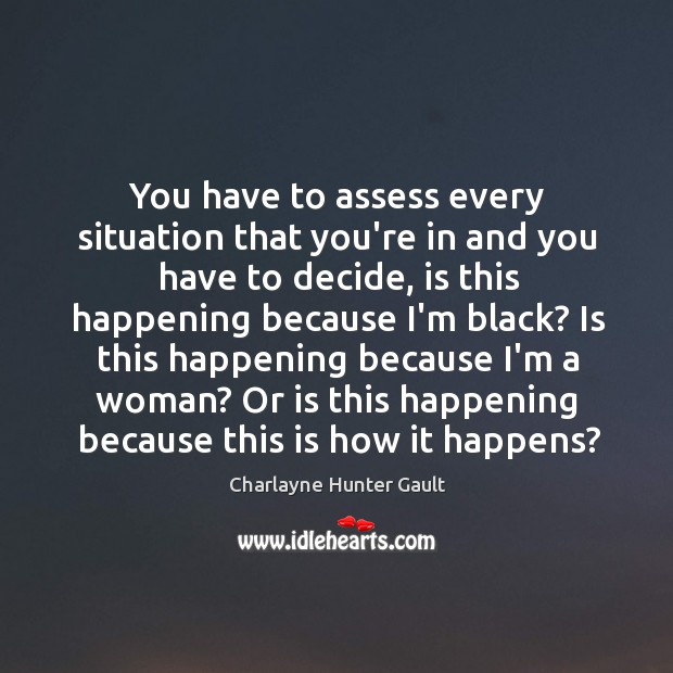 You have to assess every situation that you’re in and you have Charlayne Hunter Gault Picture Quote