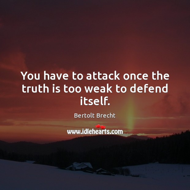 You have to attack once the truth is too weak to defend itself. Bertolt Brecht Picture Quote
