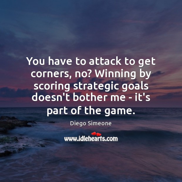 You have to attack to get corners, no? Winning by scoring strategic Diego Simeone Picture Quote