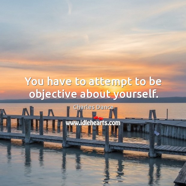 You have to attempt to be objective about yourself. Image