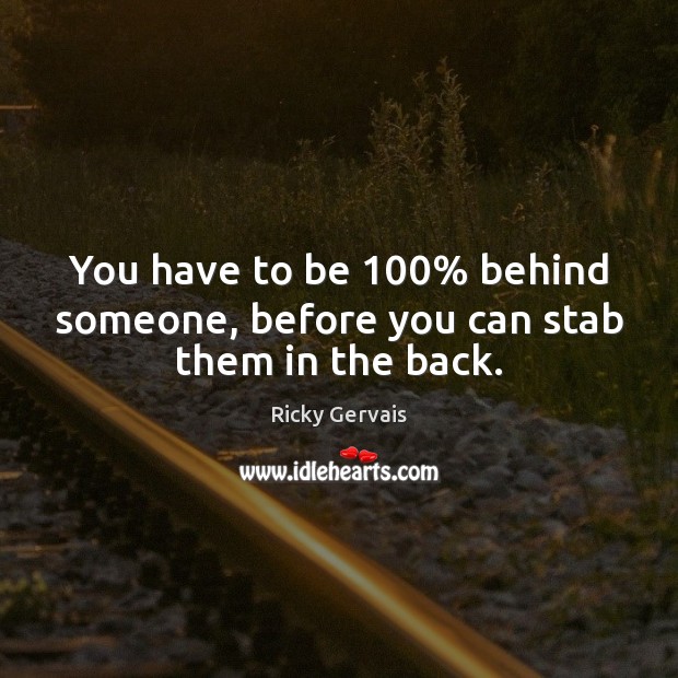 You have to be 100% behind someone, before you can stab them in the back. Ricky Gervais Picture Quote