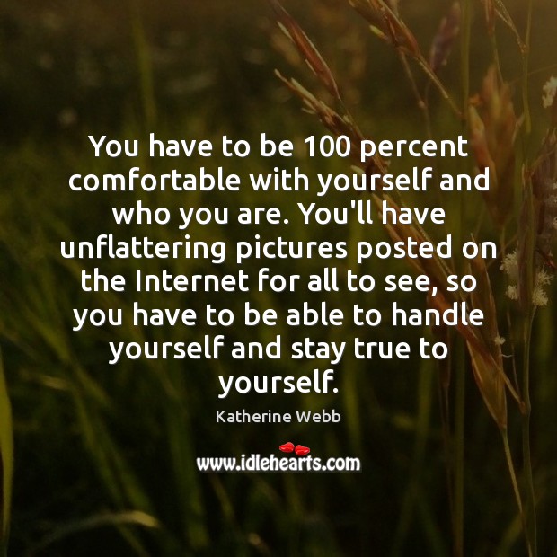 You have to be 100 percent comfortable with yourself and who you are. Katherine Webb Picture Quote
