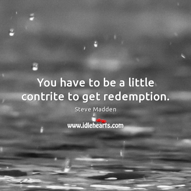 You have to be a little contrite to get redemption. Steve Madden Picture Quote